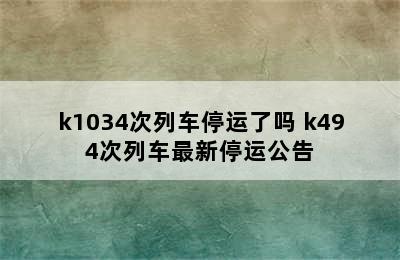 k1034次列车停运了吗 k494次列车最新停运公告